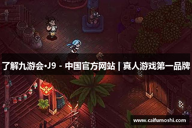 了解九游会·J9 - 中国官方网站 | 真人游戏第一品牌